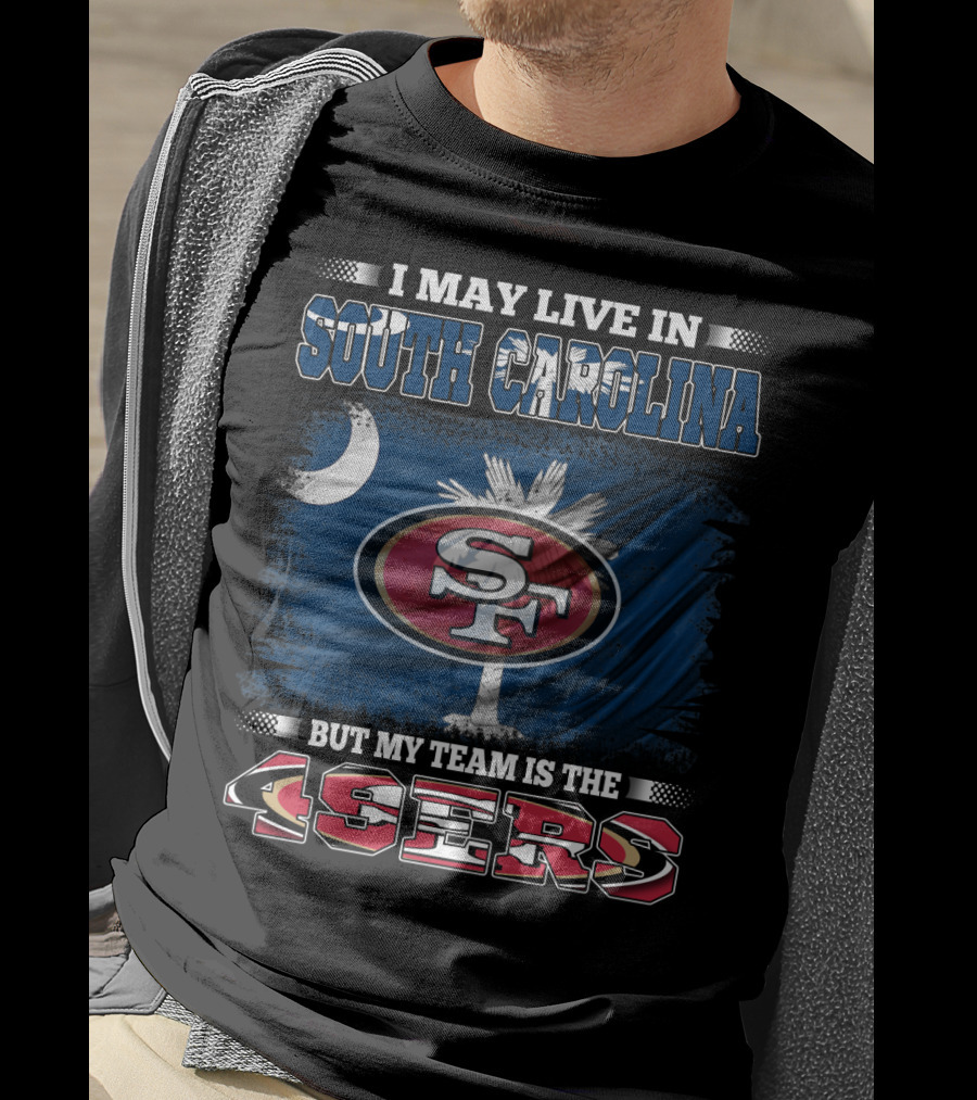I May Live In South Carolina But My Team Is The 49ers T-Shirt