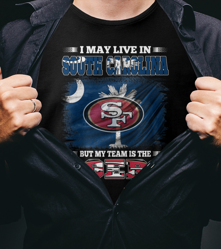 I May Live In South Carolina But My Team Is The 49ers T-Shirt