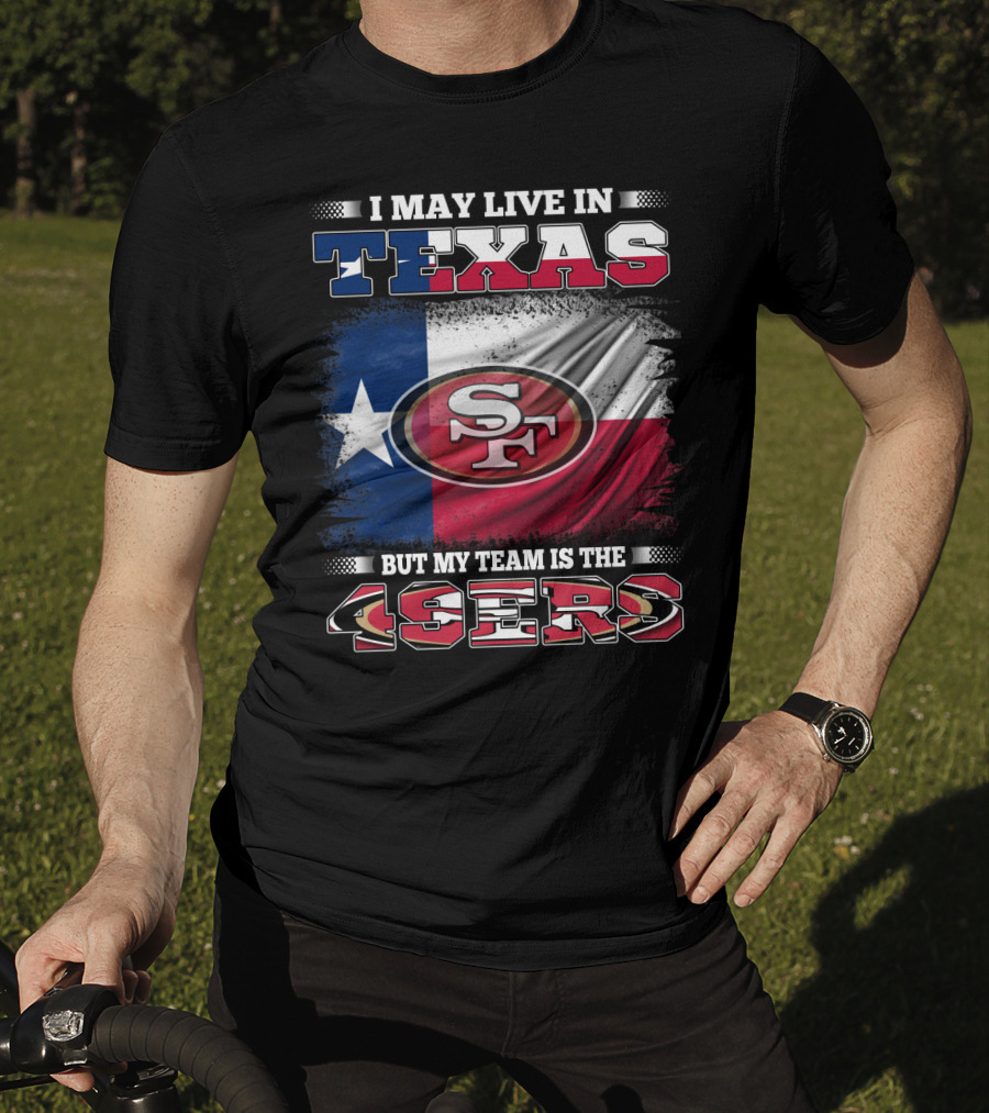 I May Live In Texas But My Team Is The 49ers SF Logo Texas Flag T-Shirt