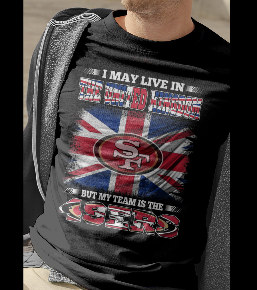 I May Live In The United Kingdom But My Team Is The 49ers T-Shirt