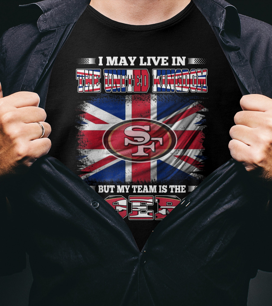 I May Live In The United Kingdom But My Team Is The 49ers T-Shirt