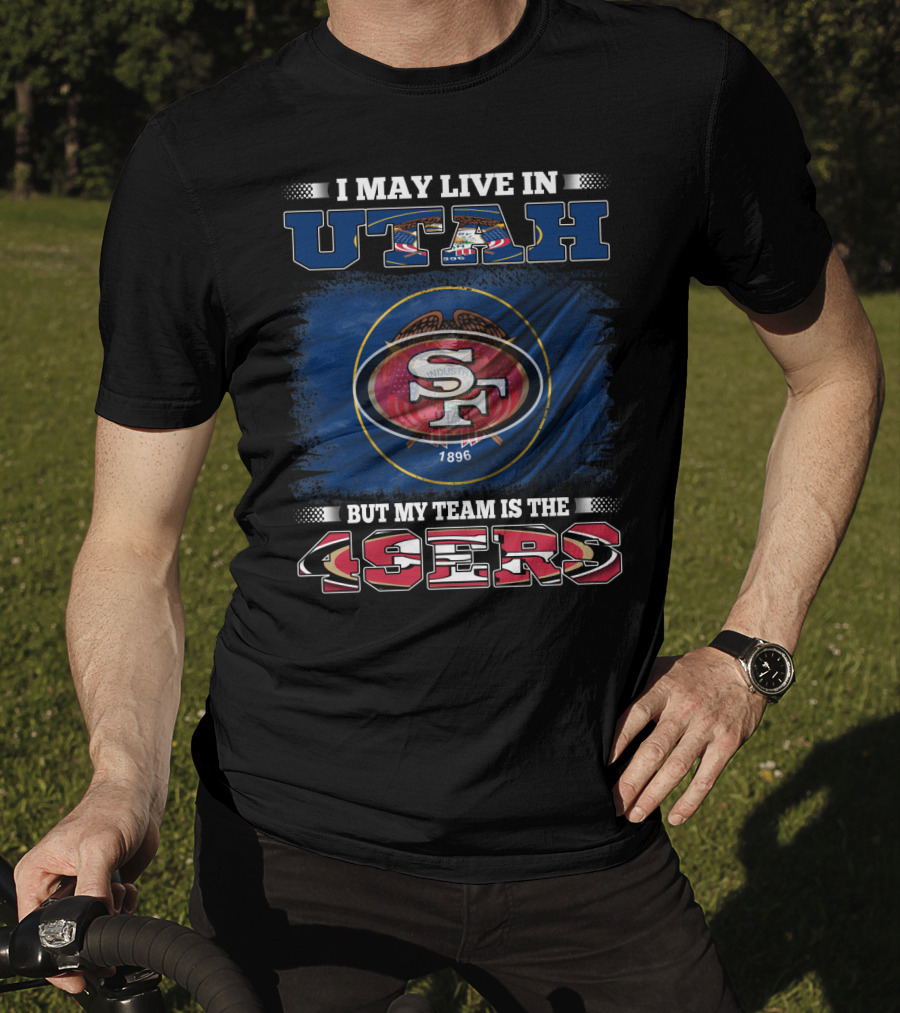I May Live In Utah But My Team Is The 49ers San Francisco T-Shirt