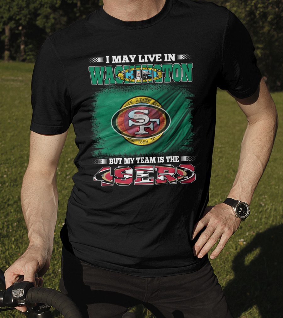 I May Live In Washington But My Team Is The 49ers San Francisco NFL Football Fans T-Shirt