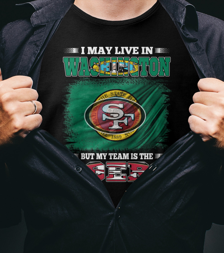 I May Live In Washington But My Team Is The 49ers San Francisco NFL Football Fans T-Shirt