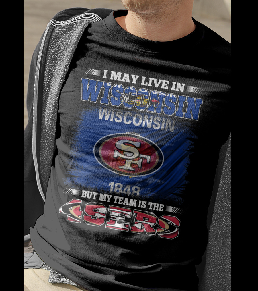 I May Live In Wisconsin 1848 But My Team Is The 49ers T-Shirt