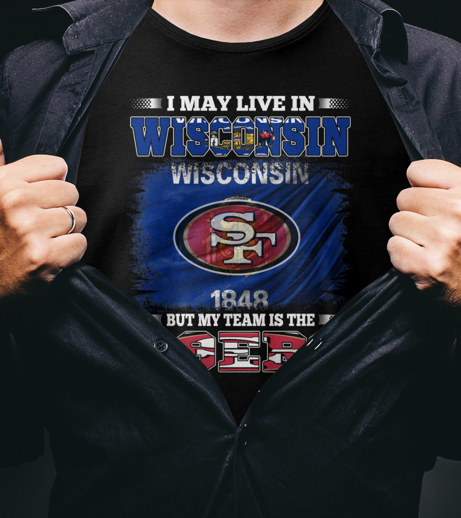 I May Live In Wisconsin 1848 But My Team Is The 49ers T-Shirt