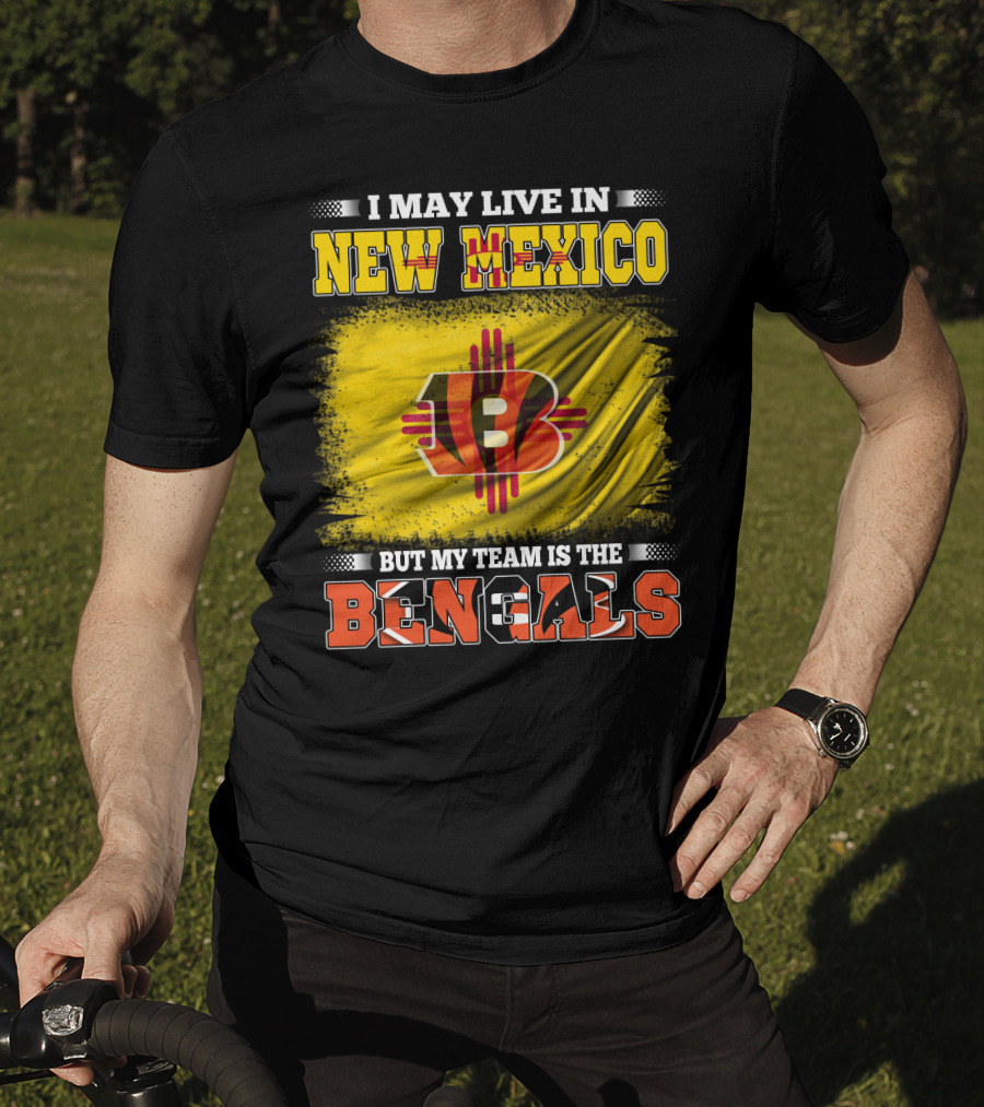 New Mexico Bengals Fan Loyalty Statement: I May Live In New Mexico But My Team Is The Bengals T-Shirt