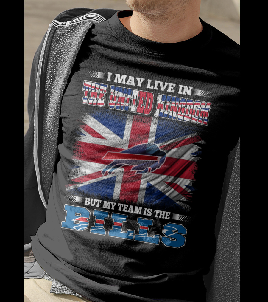 I May Live In The United Kingdom But My Team Is The Bills Buffalo T-Shirt