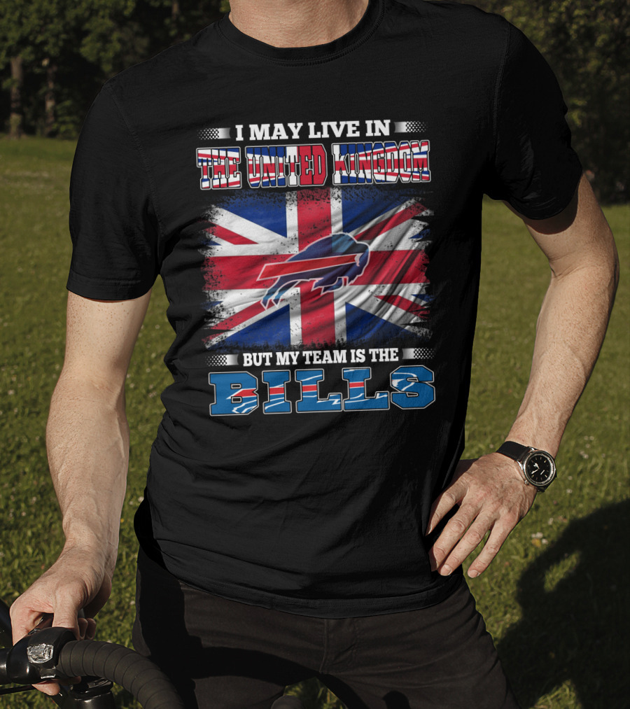 I May Live In The United Kingdom But My Team Is The Bills Buffalo T-Shirt