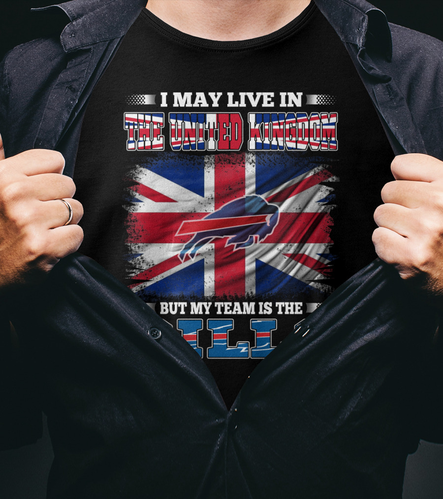 I May Live In The United Kingdom But My Team Is The Bills Buffalo T-Shirt