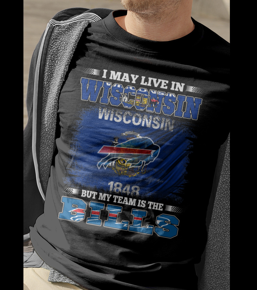 I May Live In Wisconsin But My Team Is The Bills With Wisconsin Flag And 1848 T-Shirt