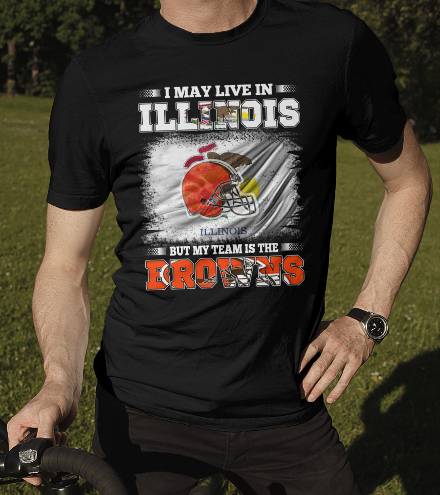 I May Live In Illinois But My Team Is The Browns T-Shirt