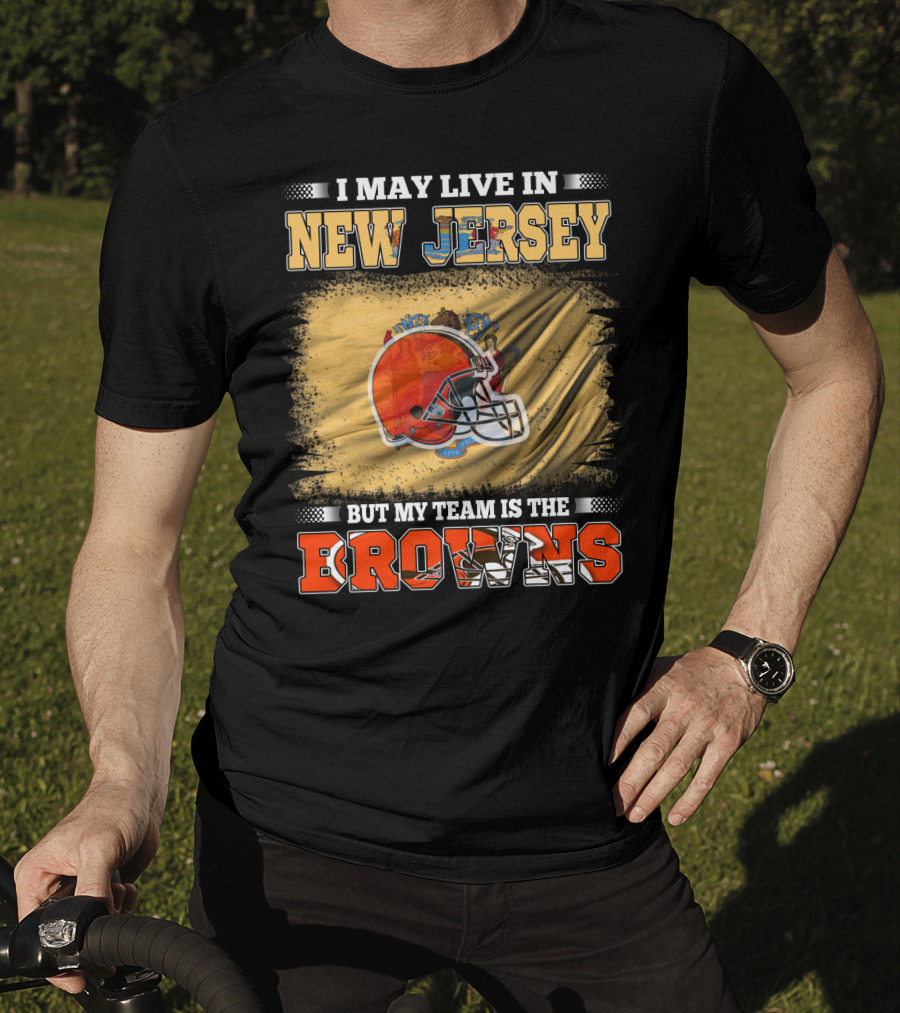 I May Live In New Jersey But My Team Is The Browns Football Loyalty Fan T-Shirt