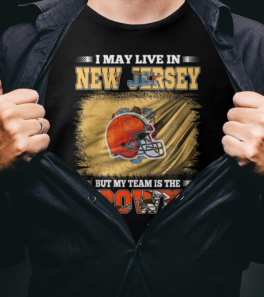 I May Live In New Jersey But My Team Is The Browns Football Loyalty Fan T-Shirt