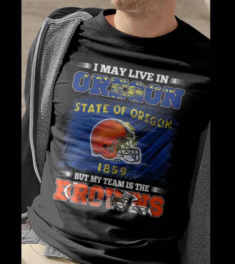 I May Live In Oregon State Of Oregon 1859 But My Team Is The Browns T-Shirt