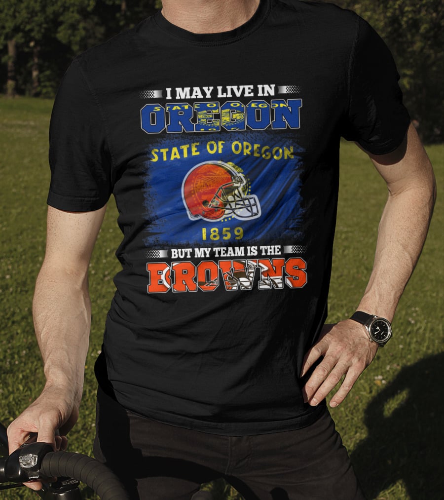 I May Live In Oregon State Of Oregon 1859 But My Team Is The Browns T-Shirt