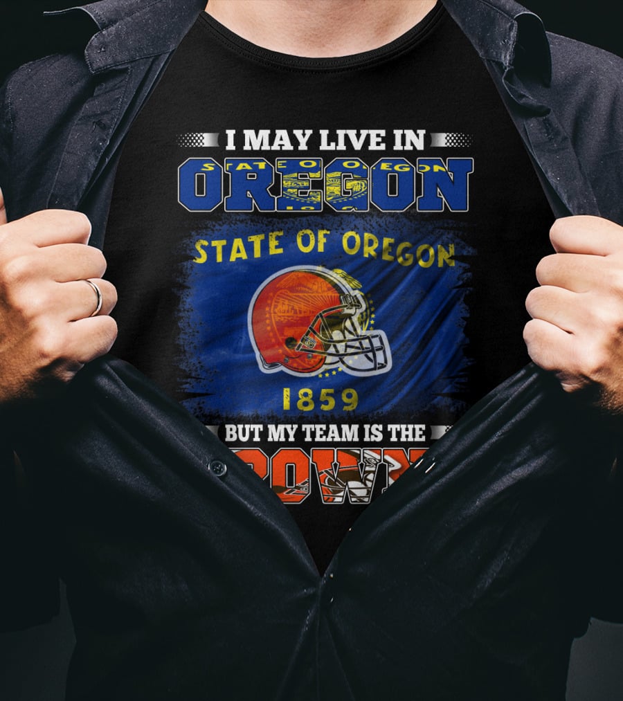 I May Live In Oregon State Of Oregon 1859 But My Team Is The Browns T-Shirt