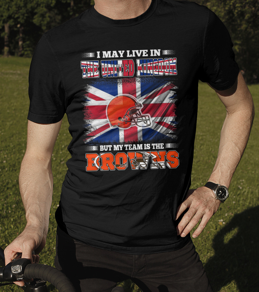 I May Live In The United Kingdom But My Team Is The Browns T-Shirt