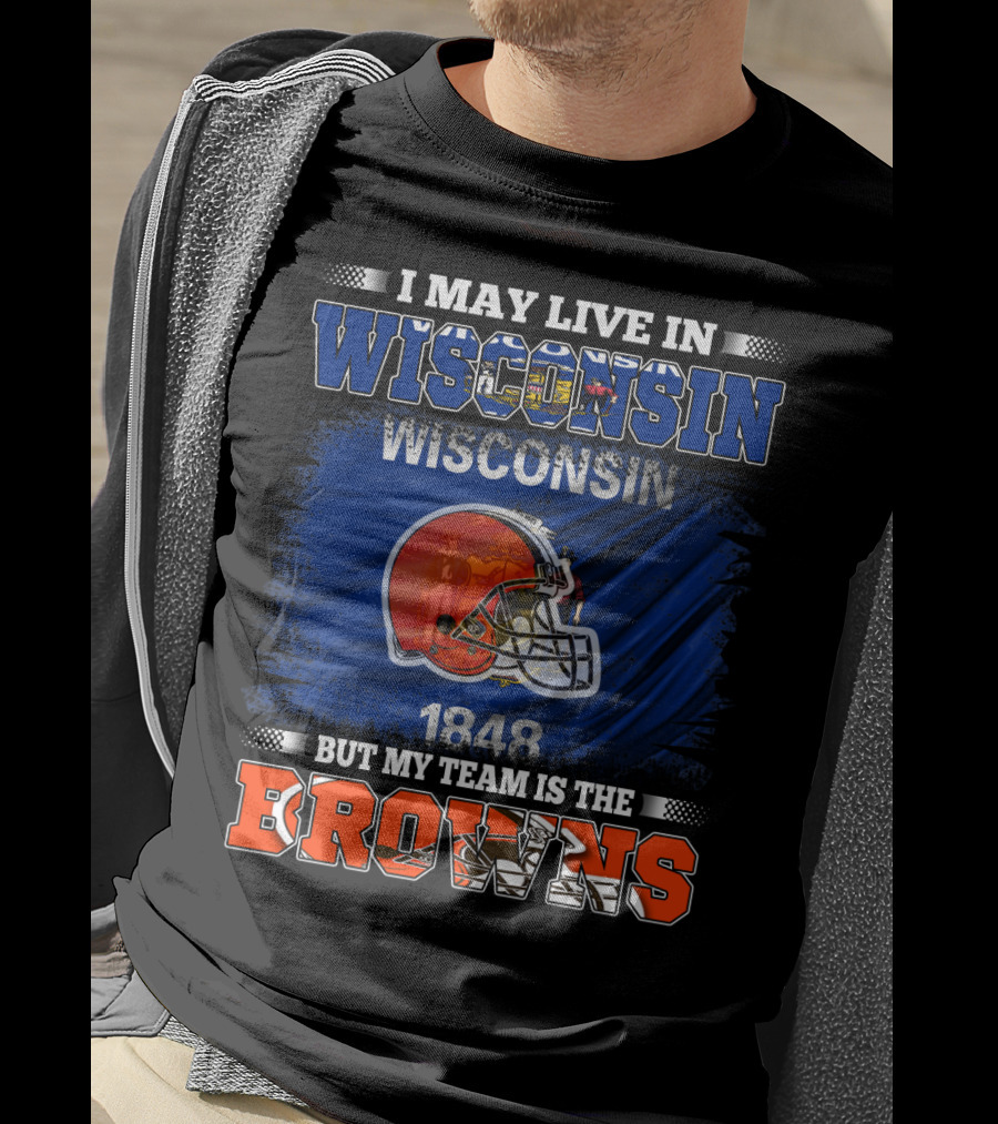 I May Live In Wisconsin But My Team Is The Browns Wisconsin 1848 Helmet T-Shirt