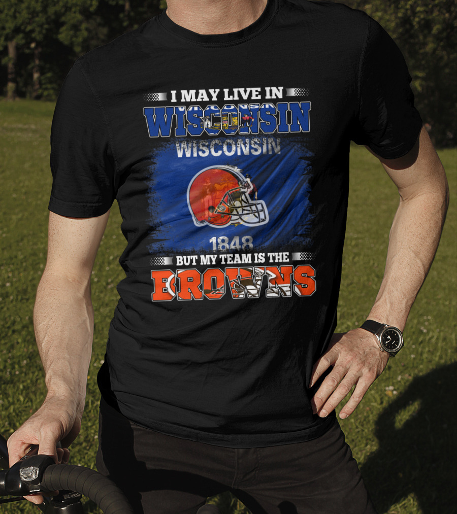 I May Live In Wisconsin But My Team Is The Browns Wisconsin 1848 Helmet T-Shirt