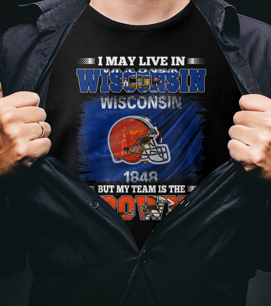I May Live In Wisconsin But My Team Is The Browns Wisconsin 1848 Helmet T-Shirt
