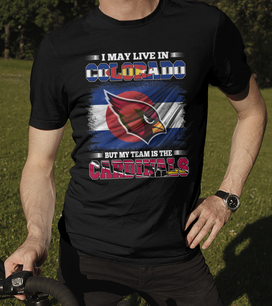 I May Live In Colorado But My Team Is The Cardinals T-Shirt