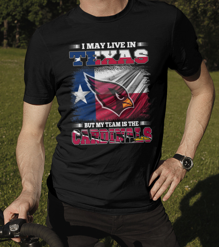 I May Live In Texas But My Team Is The Cardinals T-Shirt