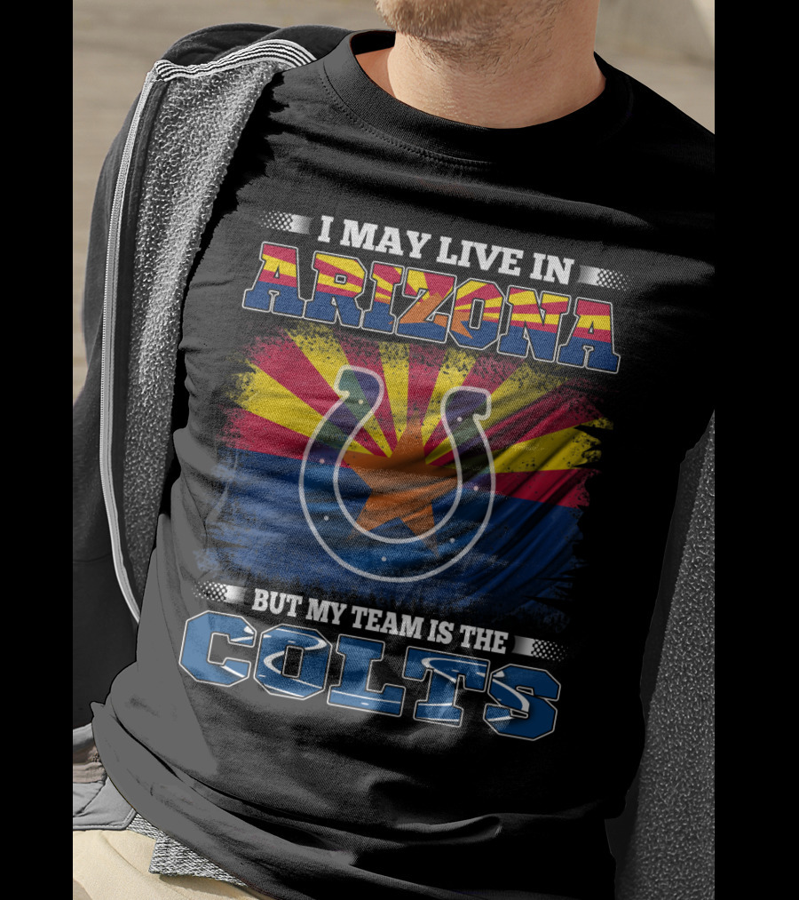 I May Live In Arizona But My Team Is The Colts T-Shirt