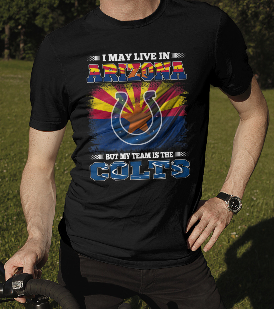 I May Live In Arizona But My Team Is The Colts T-Shirt