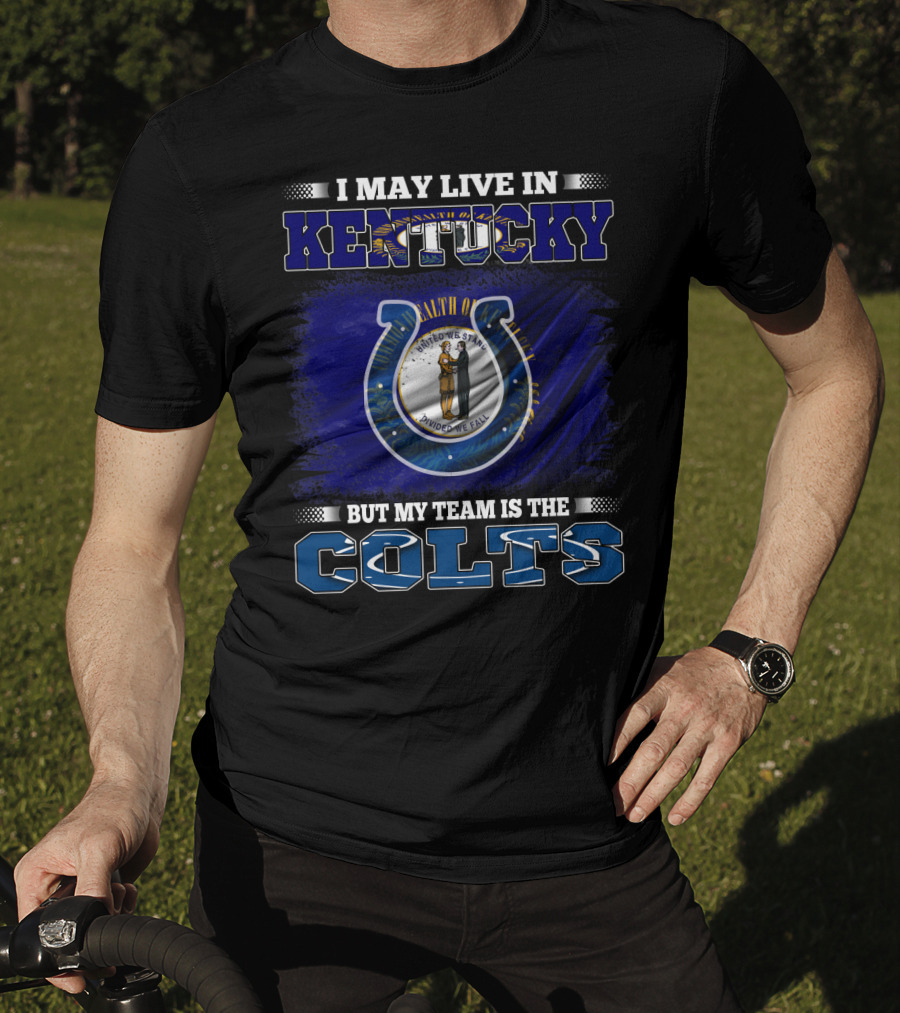 I May Live In Kentucky But My Team Is The Colts T-Shirt