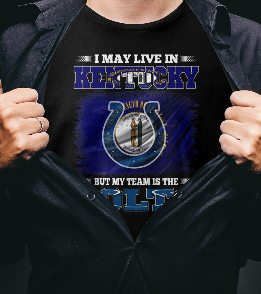 I May Live In Kentucky But My Team Is The Colts T-Shirt