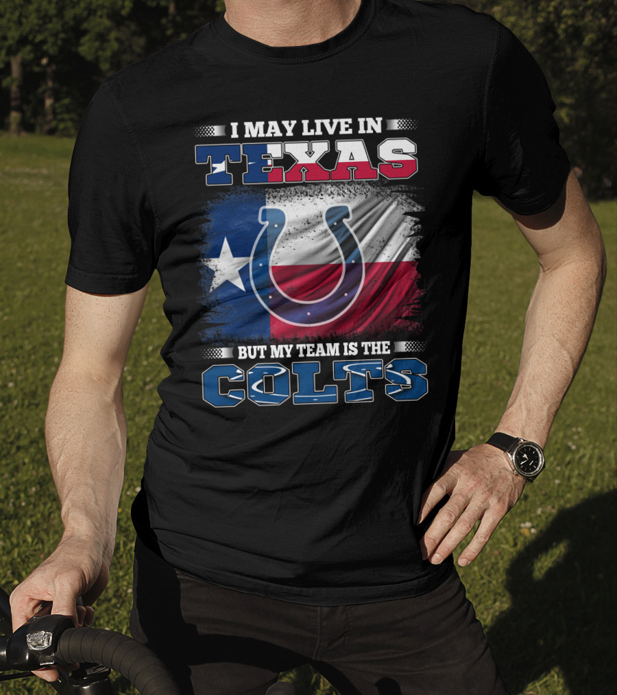 I May Live In Texas But My Team Is The Colts With Texas Flag And Horseshoe T-Shirt