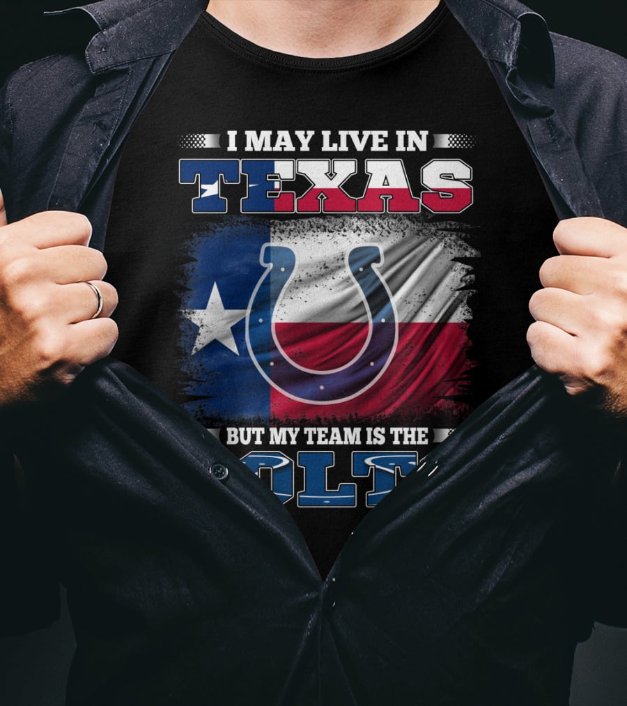 I May Live In Texas But My Team Is The Colts With Texas Flag And Horseshoe T-Shirt