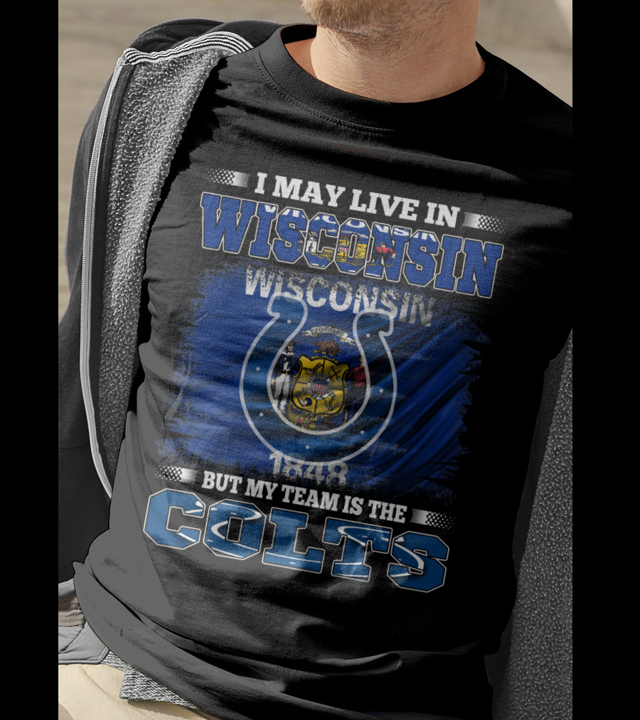 I May Live In Wisconsin But My Team Is The Colts Wisconsin Pride And Team Loyalty T-Shirt