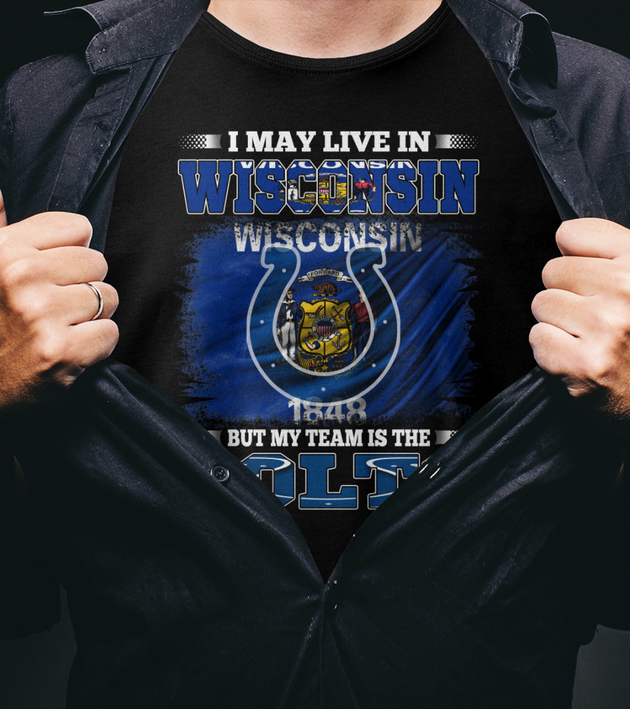 I May Live In Wisconsin But My Team Is The Colts Wisconsin Pride And Team Loyalty T-Shirt