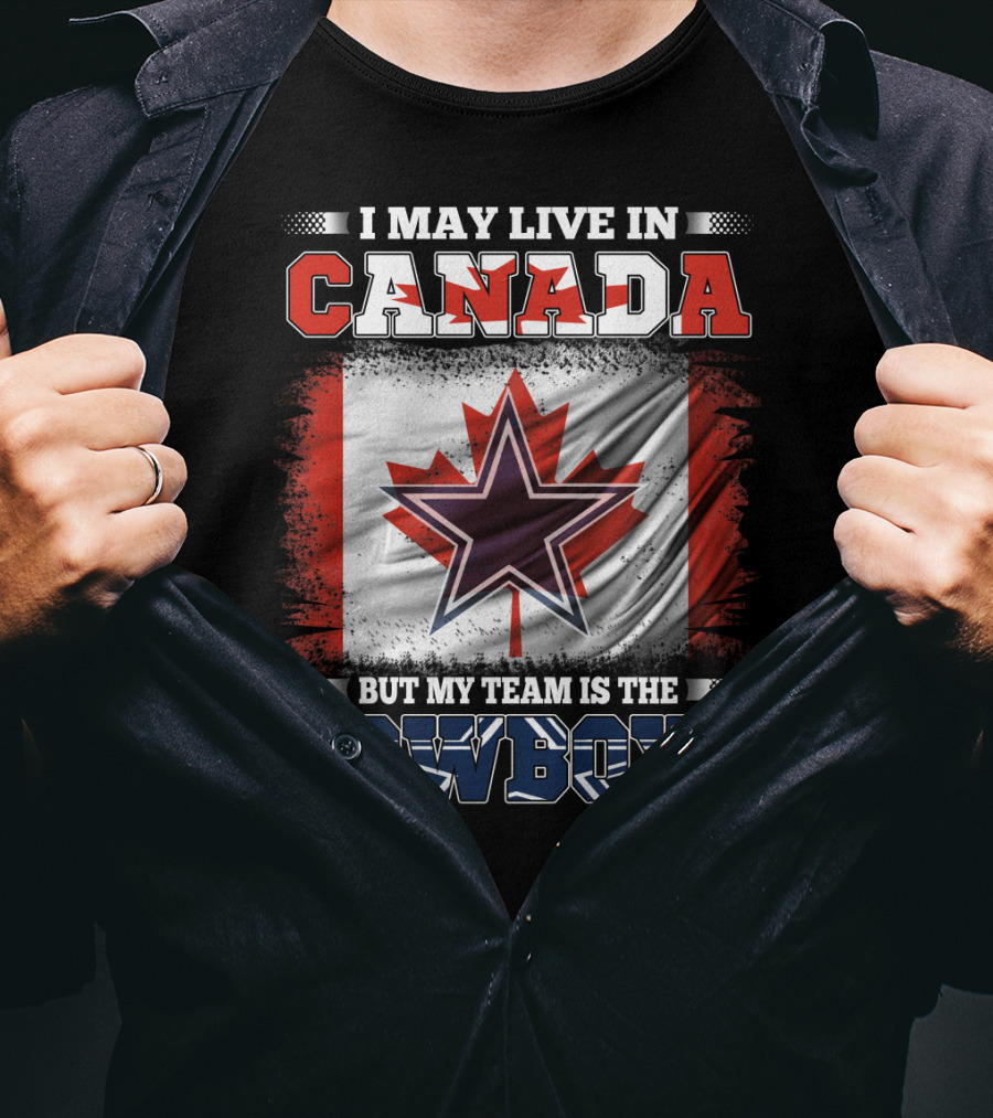 I May Live In Canada But My Team Is The Cowboys T-Shirt