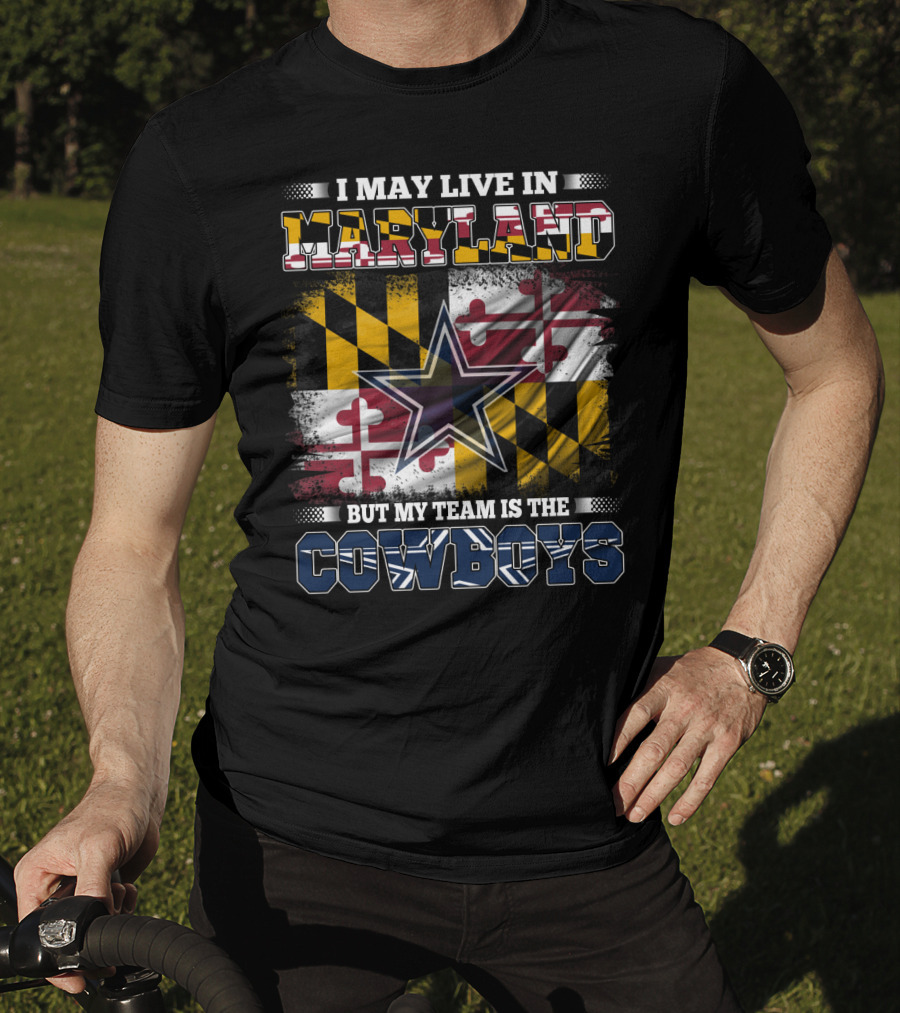 I May Live In Maryland But My Team Is The Cowboys Maryland Flag Dallas Star T-Shirt