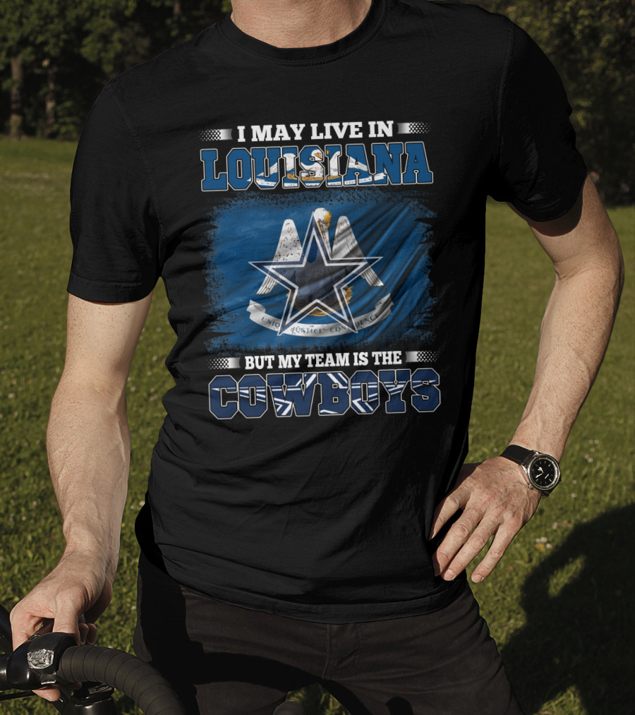 I May Live In Louisiana But My Team Is The Cowboys T-Shirt