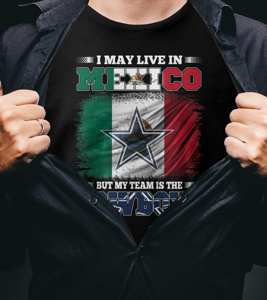 I May Live In Mexico But My Team Is The Cowboys Mexico Flag Star T-Shirt