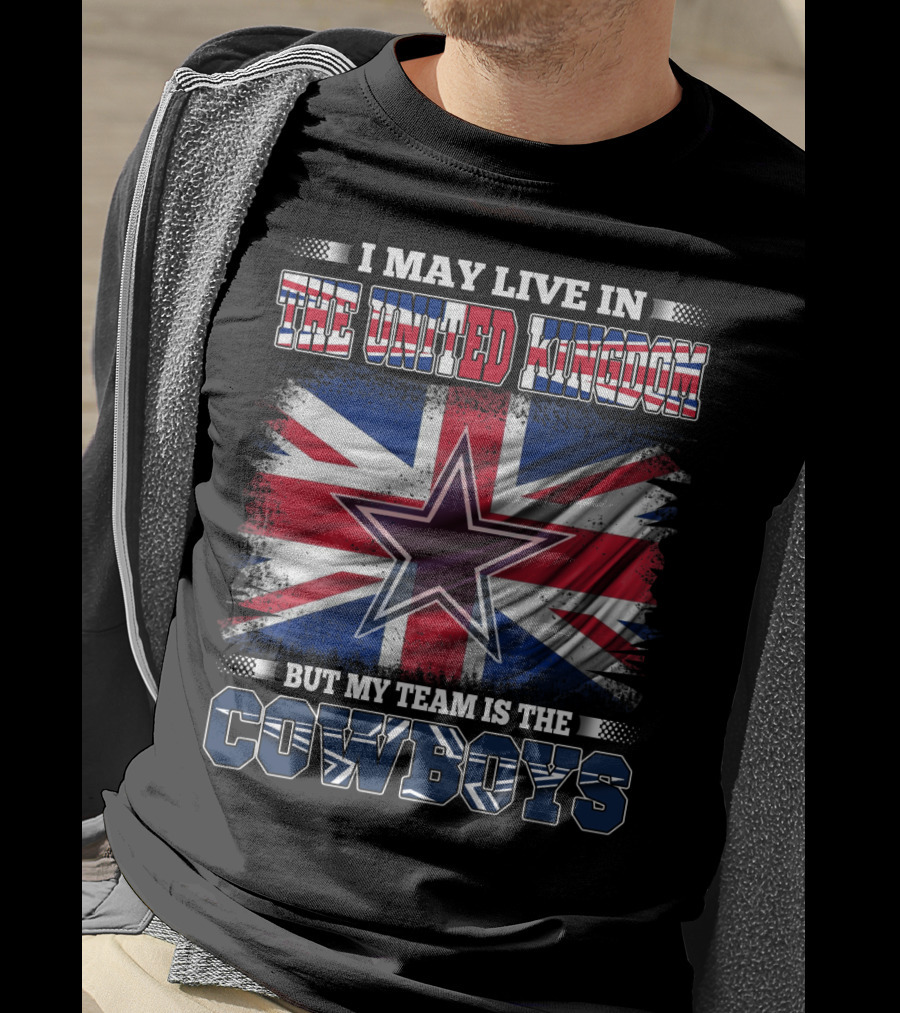 I May Live In The United Kingdom But My Team Is The Cowboys T-Shirt