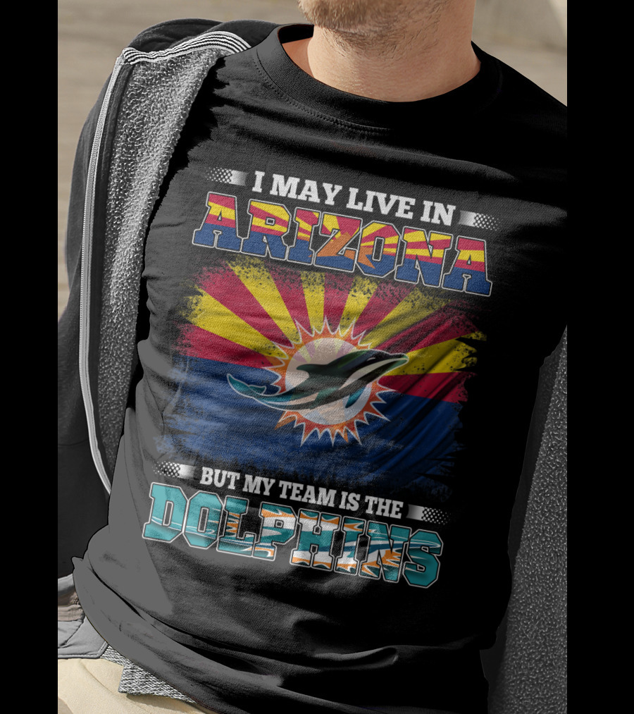 I May Live In Arizona But My Team Is The Dolphins T-Shirt
