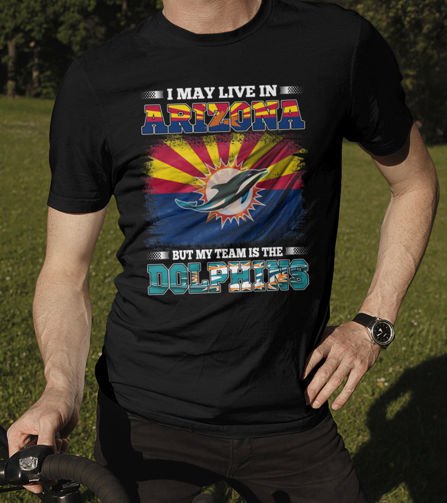 I May Live In Arizona But My Team Is The Dolphins T-Shirt