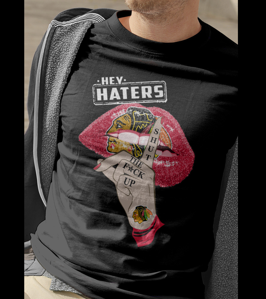 Hey Haters Chicago Blackhawks Lip Shut The F**K Up T-Shirt