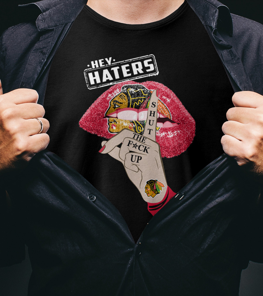 Hey Haters Chicago Blackhawks Lip Shut The F**K Up T-Shirt