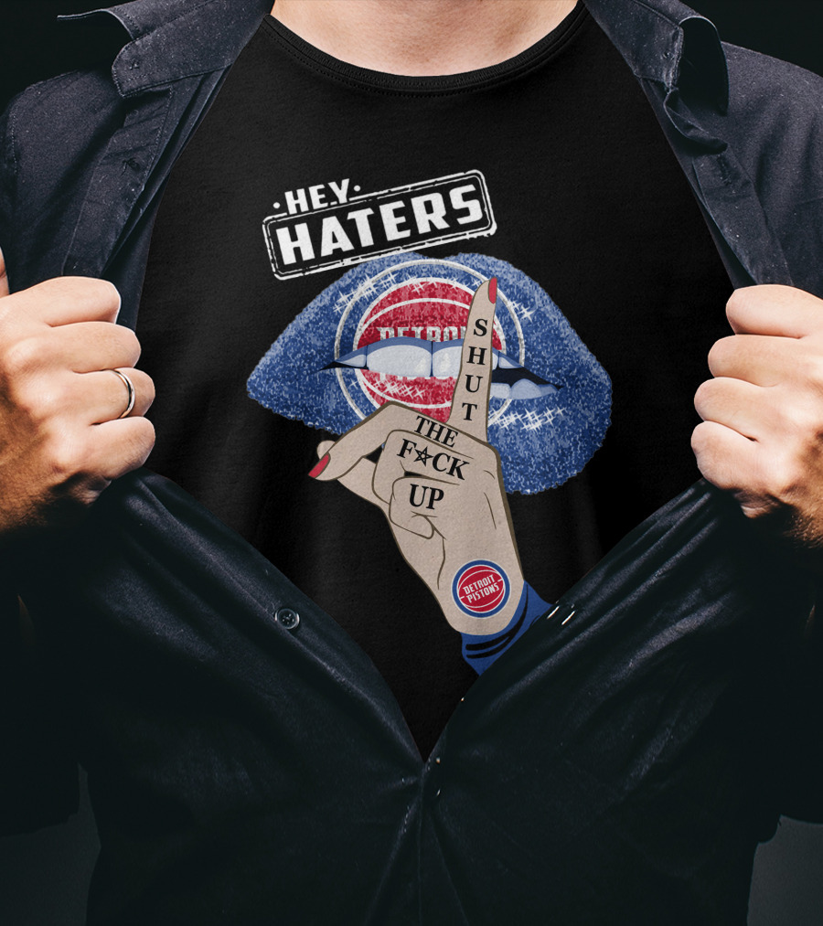 Hey Haters Detroit Pistons Shut The F**K Up T-Shirt