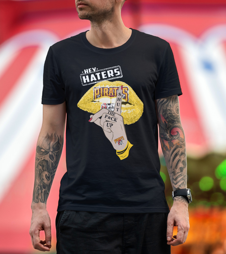 Hey Haters Pittsburgh Pirates Shut The F**K Up T-Shirt