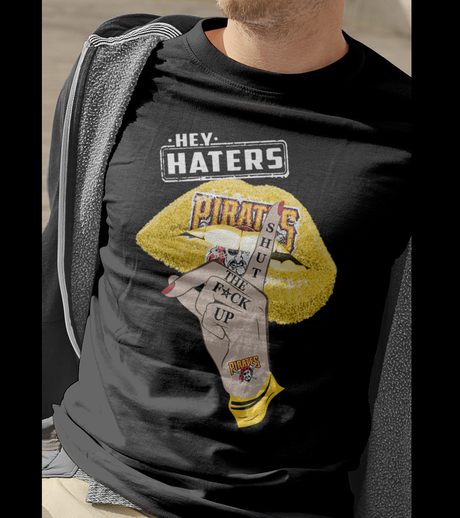 Hey Haters Pittsburgh Pirates Shut The F**K Up T-Shirt