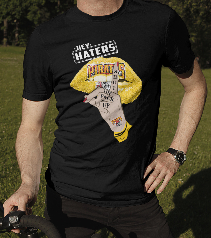 Hey Haters Pittsburgh Pirates Shut The F**K Up T-Shirt