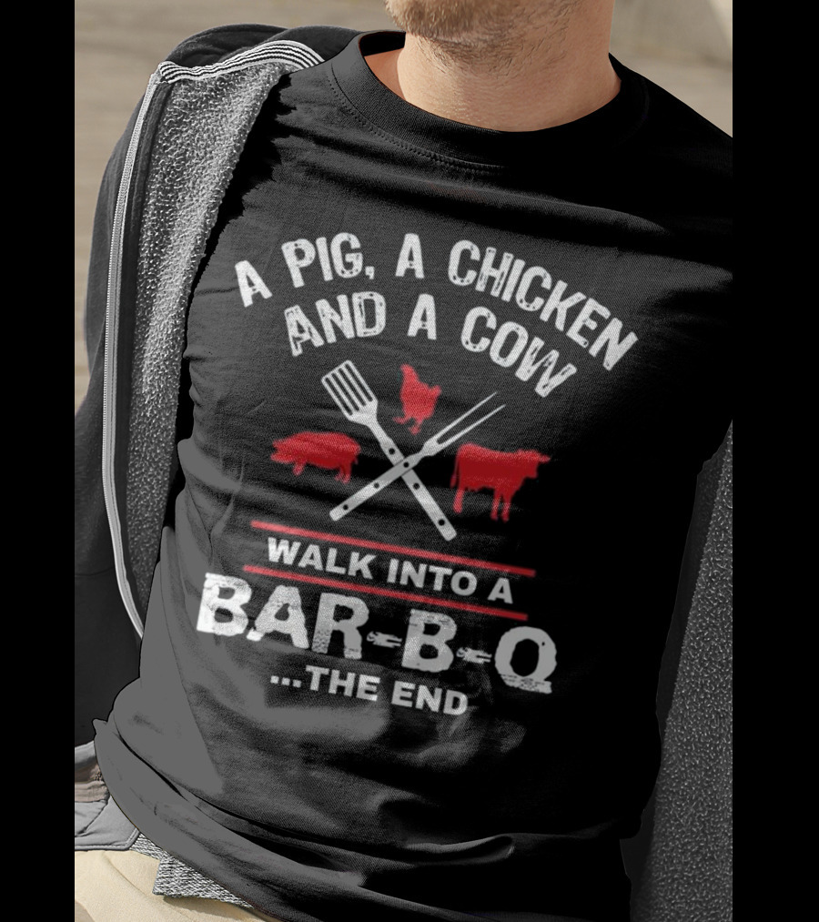 A Pig, A Chicken, And A Cow Walk Into A Bar-B-Q. The End T-Shirt