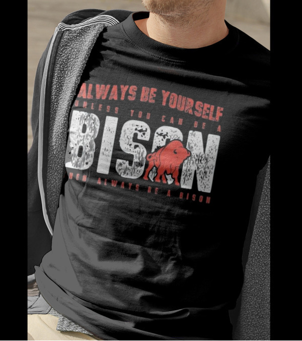 Always Be Yourself Unless You Can Be A Bison Then Always Be A Bison T-Shirt
